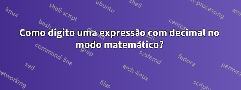 Como digito uma expressão com decimal no modo matemático?