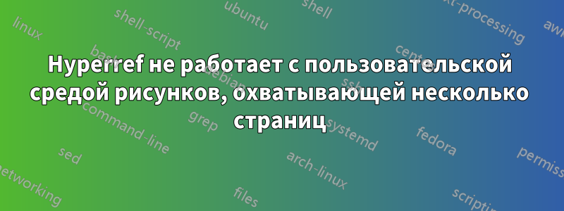 Hyperref не работает с пользовательской средой рисунков, охватывающей несколько страниц