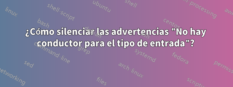 ¿Cómo silenciar las advertencias "No hay conductor para el tipo de entrada"?