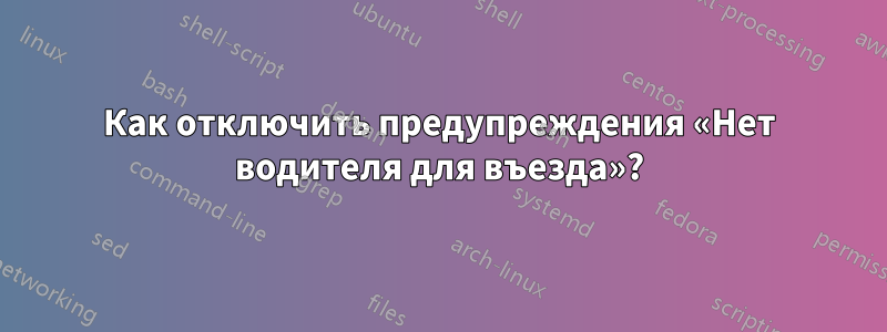 Как отключить предупреждения «Нет водителя для въезда»?