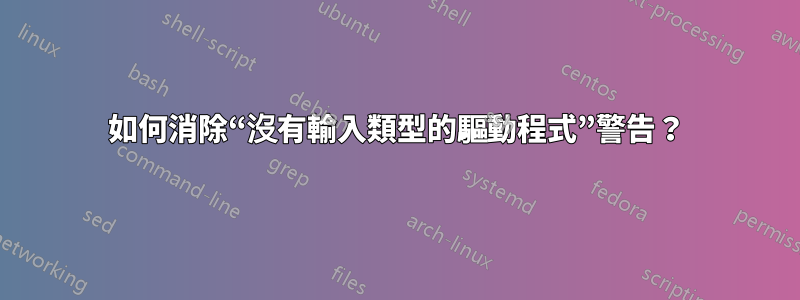 如何消除“沒有輸入類型的驅動程式”警告？