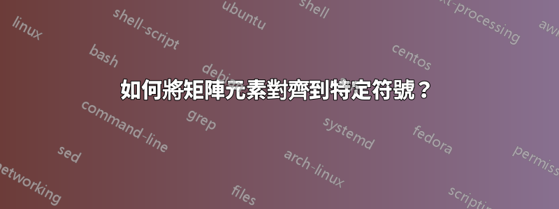 如何將矩陣元素對齊到特定符號？