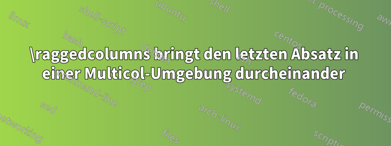 \raggedcolumns bringt den letzten Absatz in einer Multicol-Umgebung durcheinander