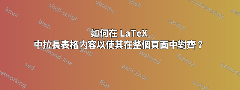 如何在 LaTeX 中拉長表格內容以使其在整個頁面中對齊？