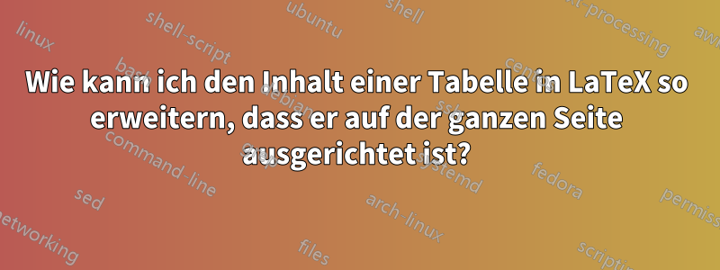 Wie kann ich den Inhalt einer Tabelle in LaTeX so erweitern, dass er auf der ganzen Seite ausgerichtet ist?