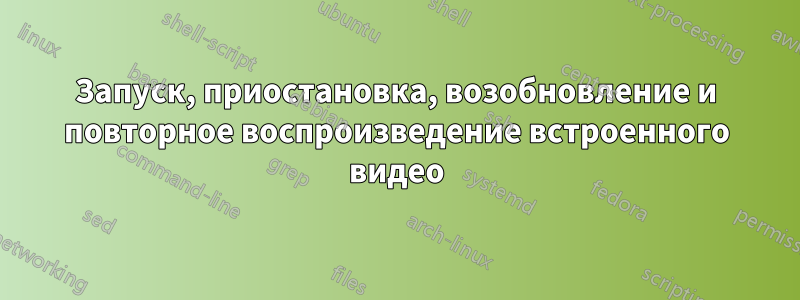 Запуск, приостановка, возобновление и повторное воспроизведение встроенного видео