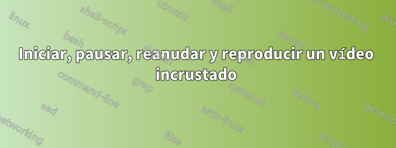 Iniciar, pausar, reanudar y reproducir un vídeo incrustado