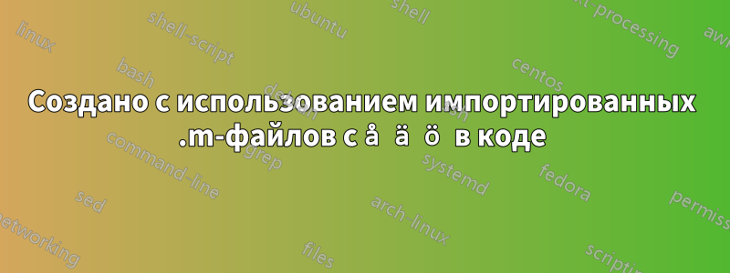 Создано с использованием импортированных .m-файлов с å ä ö в коде