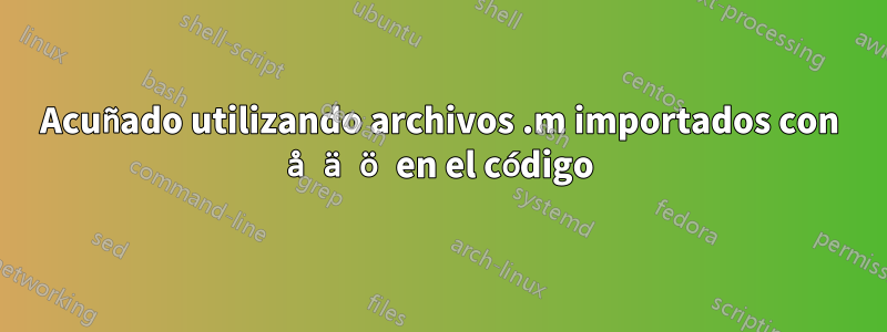 Acuñado utilizando archivos .m importados con å ä ö en el código