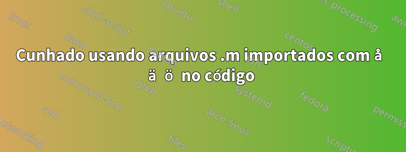 Cunhado usando arquivos .m importados com å ä ö no código