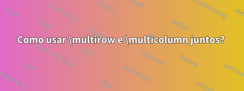 Como usar \multirow e \multicolumn juntos?