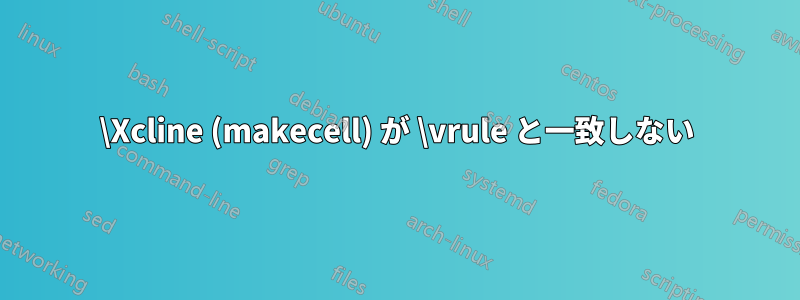 \Xcline (makecell) が \vrule と一致しない