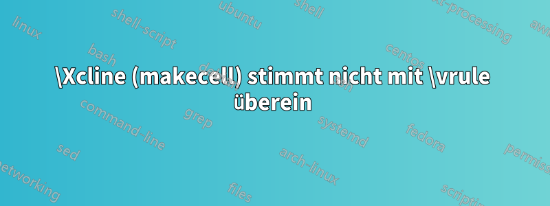 \Xcline (makecell) stimmt nicht mit \vrule überein