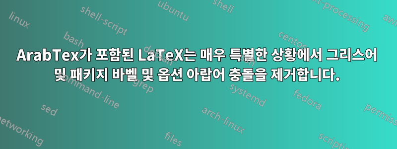 ArabTex가 포함된 LaTeX는 매우 특별한 상황에서 그리스어 및 패키지 바벨 및 옵션 아랍어 충돌을 제거합니다.