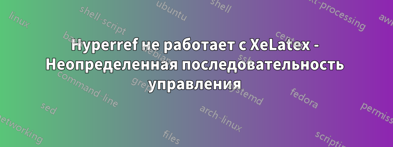 Hyperref не работает с XeLatex - Неопределенная последовательность управления