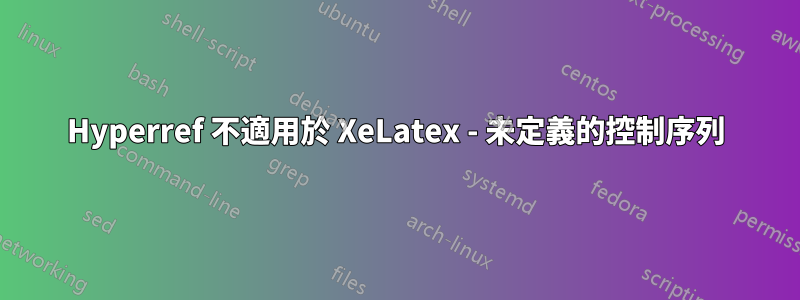 Hyperref 不適用於 XeLatex - 未定義的控制序列