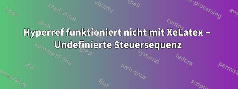 Hyperref funktioniert nicht mit XeLatex – Undefinierte Steuersequenz