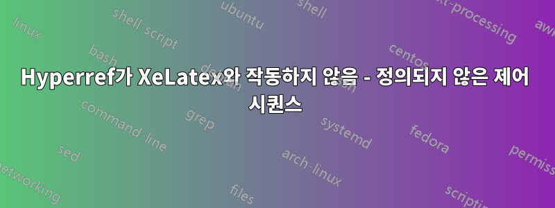 Hyperref가 XeLatex와 작동하지 않음 - 정의되지 않은 제어 시퀀스