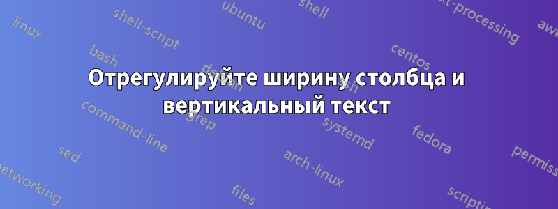 Отрегулируйте ширину столбца и вертикальный текст