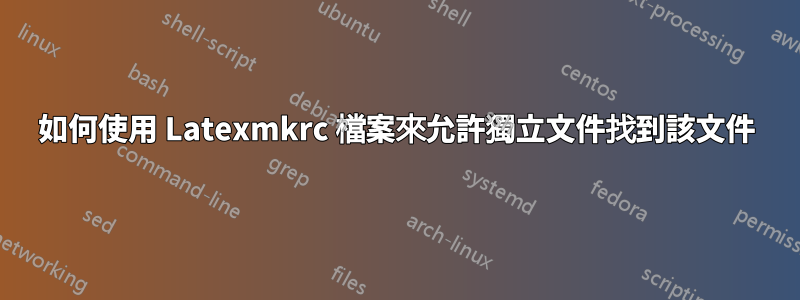 如何使用 Latexmkrc 檔案來允許獨立文件找到該文件