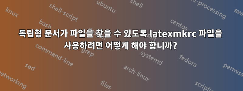 독립형 문서가 파일을 찾을 수 있도록 latexmkrc 파일을 사용하려면 어떻게 해야 합니까?