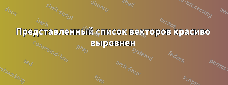 Представленный список векторов красиво выровнен