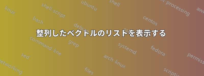 整列したベクトルのリストを表示する