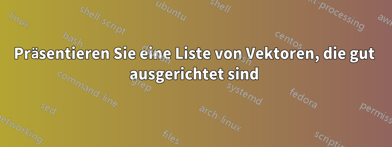 Präsentieren Sie eine Liste von Vektoren, die gut ausgerichtet sind