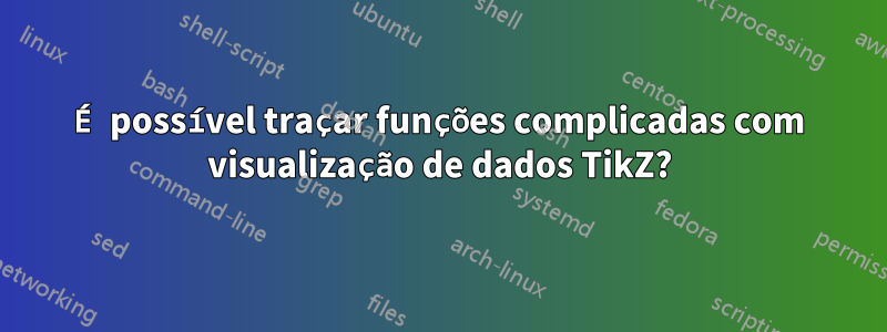 É possível traçar funções complicadas com visualização de dados TikZ?