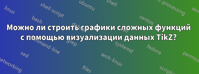 Можно ли строить графики сложных функций с помощью визуализации данных TikZ?