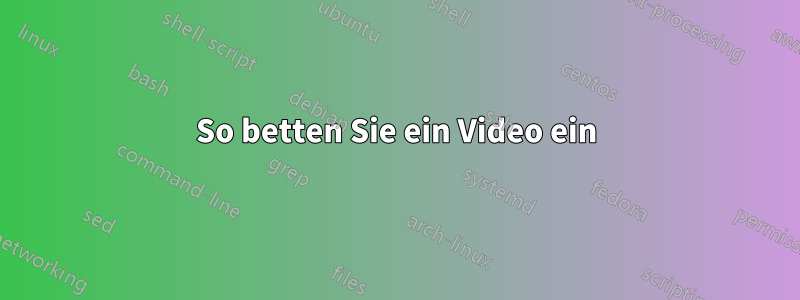 So betten Sie ein Video ein