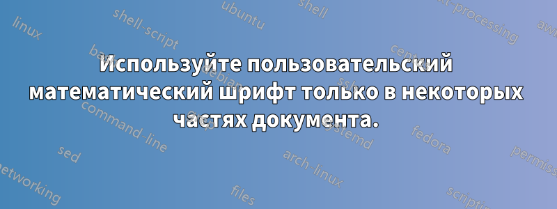 Используйте пользовательский математический шрифт только в некоторых частях документа.