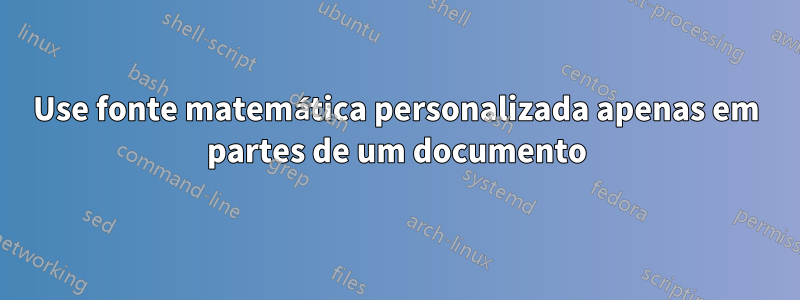Use fonte matemática personalizada apenas em partes de um documento