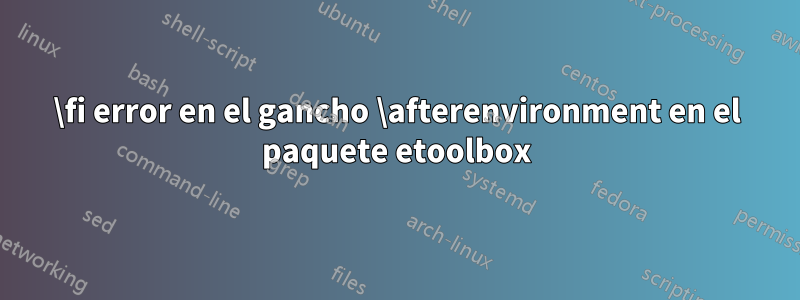 \fi error en el gancho \afterenvironment en el paquete etoolbox