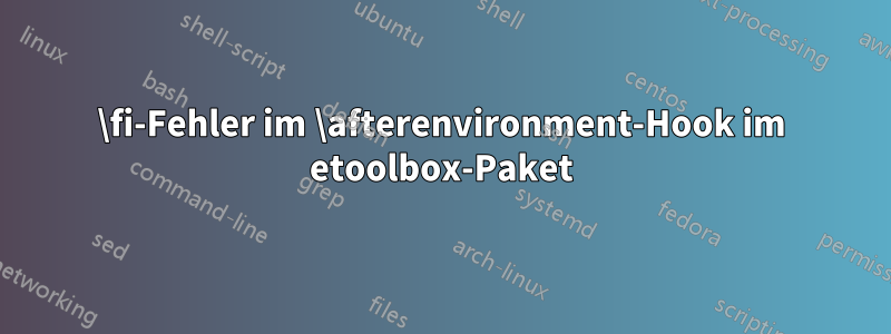 \fi-Fehler im \afterenvironment-Hook im etoolbox-Paket