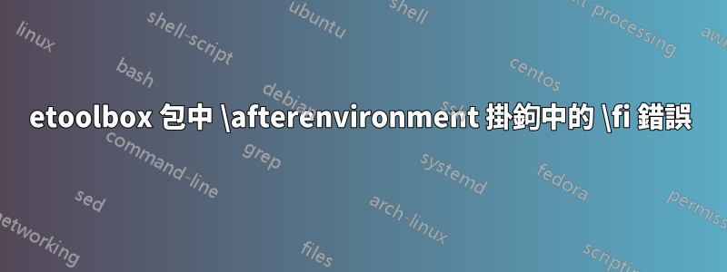 etoolbox 包中 \afterenvironment 掛鉤中的 \fi 錯誤
