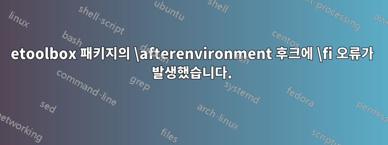 etoolbox 패키지의 \afterenvironment 후크에 \fi 오류가 발생했습니다.