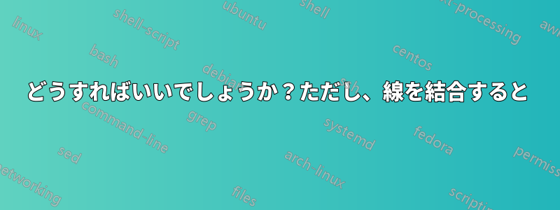 どうすればいいでしょうか？ただし、線を結合すると
