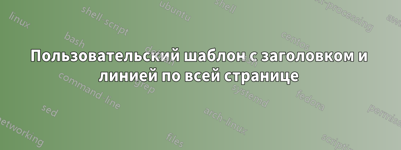 Пользовательский шаблон с заголовком и линией по всей странице