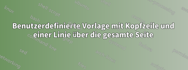 Benutzerdefinierte Vorlage mit Kopfzeile und einer Linie über die gesamte Seite