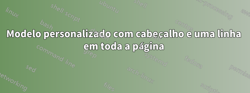 Modelo personalizado com cabeçalho e uma linha em toda a página