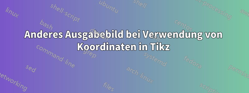 Anderes Ausgabebild bei Verwendung von Koordinaten in Tikz