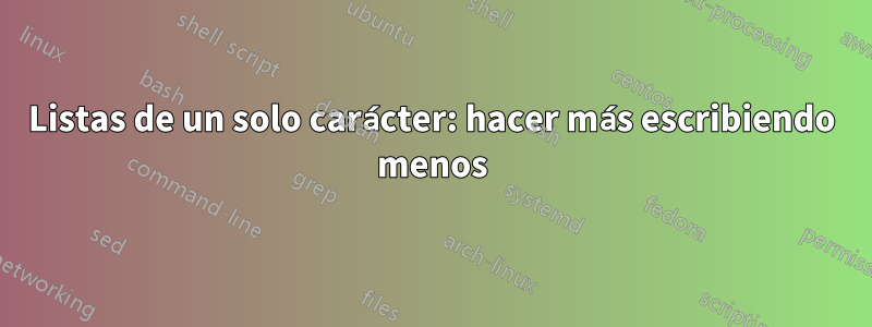 Listas de un solo carácter: hacer más escribiendo menos