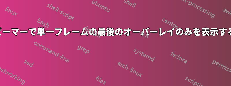 ビーマーで単一フレームの最後のオーバーレイのみを表示する 