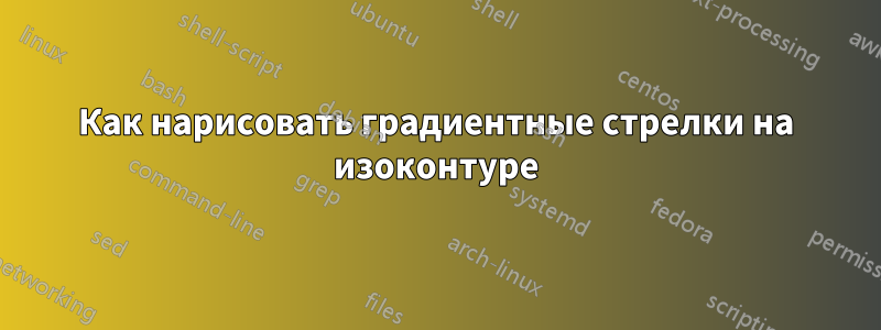 Как нарисовать градиентные стрелки на изоконтуре