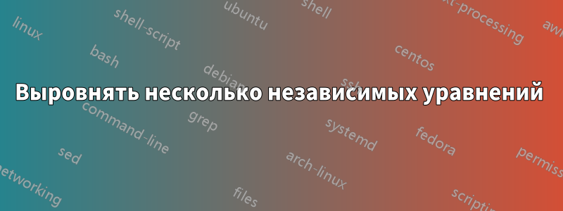 Выровнять несколько независимых уравнений