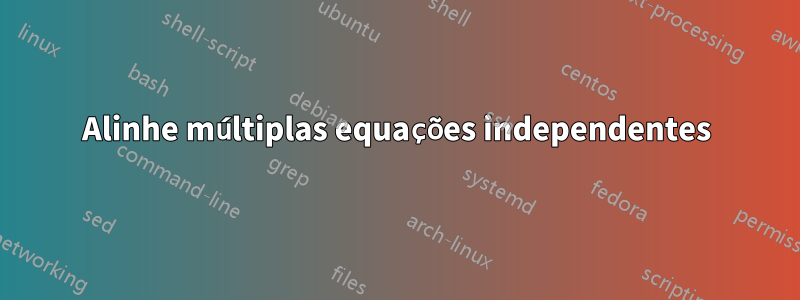 Alinhe múltiplas equações independentes