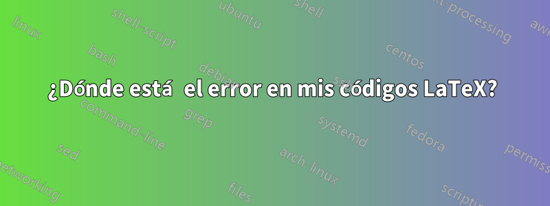 ¿Dónde está el error en mis códigos LaTeX?