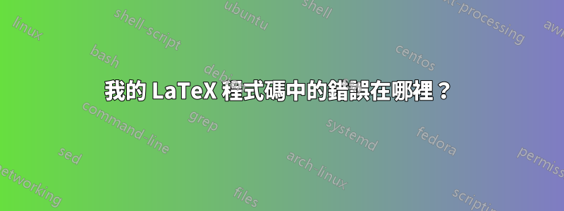 我的 LaTeX 程式碼中的錯誤在哪裡？