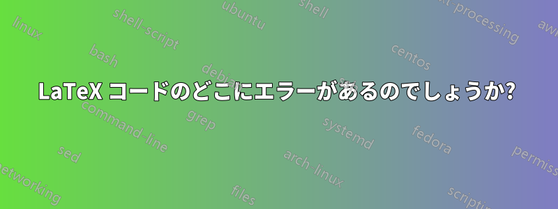 LaTeX コードのどこにエラーがあるのでしょうか?